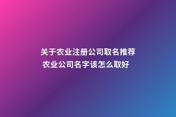 关于农业注册公司取名推荐 农业公司名字该怎么取好-第1张-公司起名-玄机派